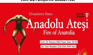 VAN BÜYÜKŞEHİR BELEDİYESİ YAZ ETKİNLİKLERİNE BU DEFA DA ANADOLU ATEŞİ’Nİ VANLILARLA BULUŞTURUYOR