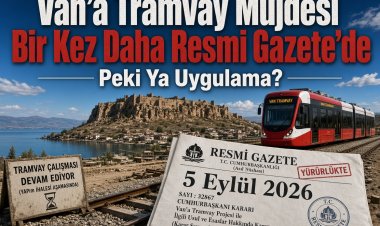Van’a Tramvay Müjdesi Bir Kez Daha Resmi Gazete’de: Peki Ya Uygulama?